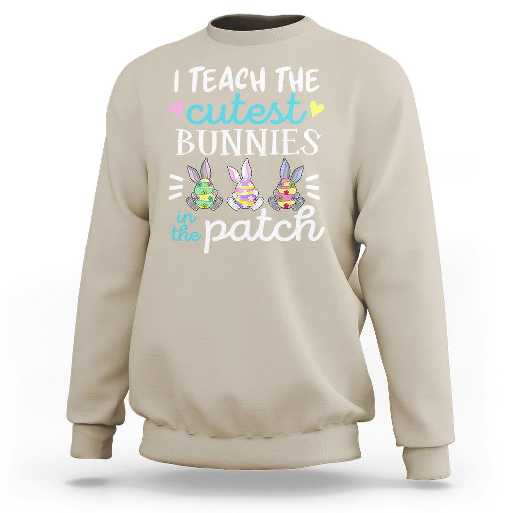 Easter Day Sweatshirt Bunny Teacher I Teach The Cutest Bunnies In The Patch TS09 Sand Printyourwear