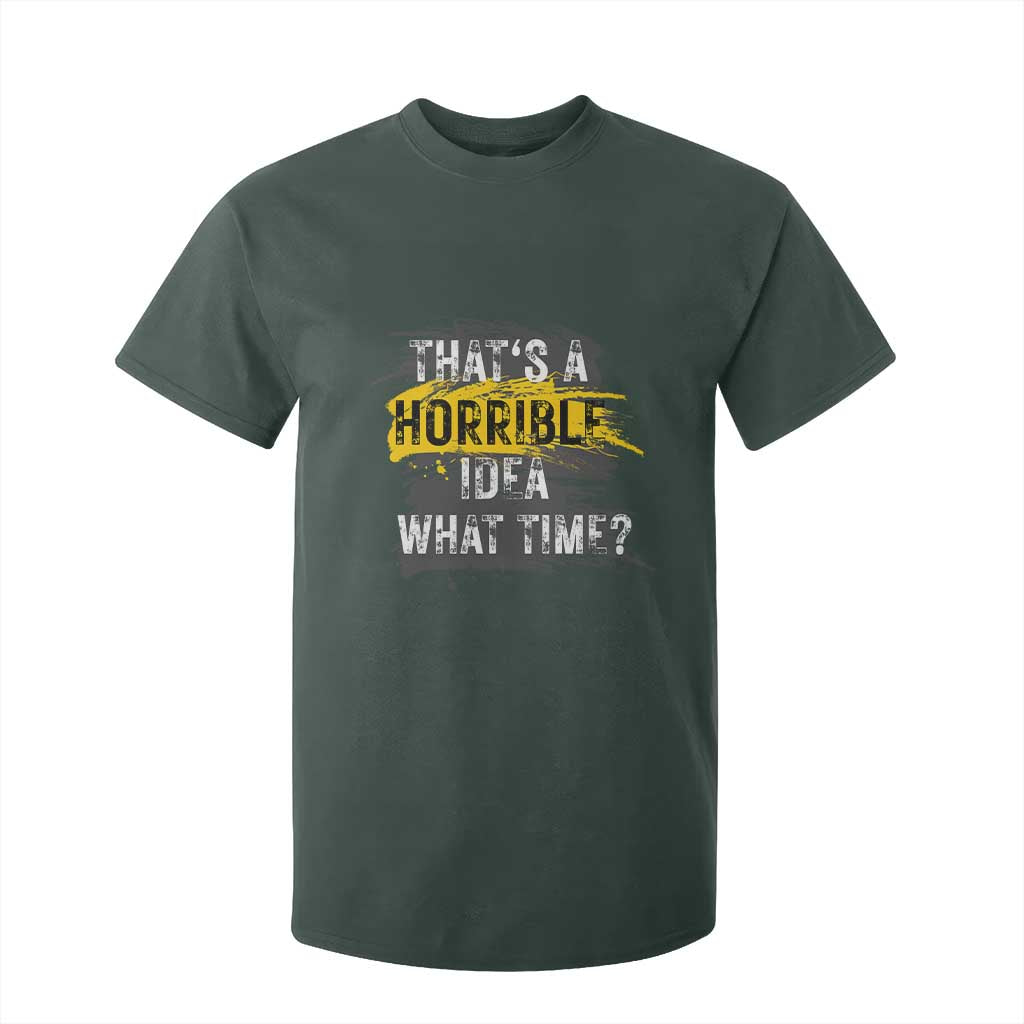 Funny Sarcastic T Shirt For Kid That's A Horrible Idea What Time TS09 Dark Forest Green Print Your Wear