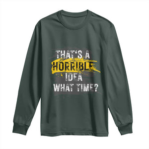 Funny Sarcastic Long Sleeve Shirt That's A Horrible Idea What Time TS09 Dark Forest Green Print Your Wear