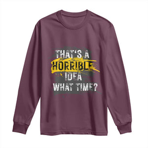 Funny Sarcastic Long Sleeve Shirt That's A Horrible Idea What Time TS09 Maroon Print Your Wear