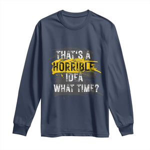 Funny Sarcastic Long Sleeve Shirt That's A Horrible Idea What Time TS09 Navy Print Your Wear