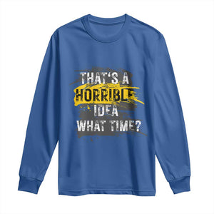 Funny Sarcastic Long Sleeve Shirt That's A Horrible Idea What Time TS09 Royal Blue Print Your Wear