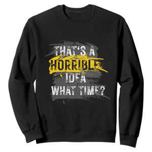 Funny Sarcastic Sweatshirt That's A Horrible Idea What Time TS09 Black Print Your Wear