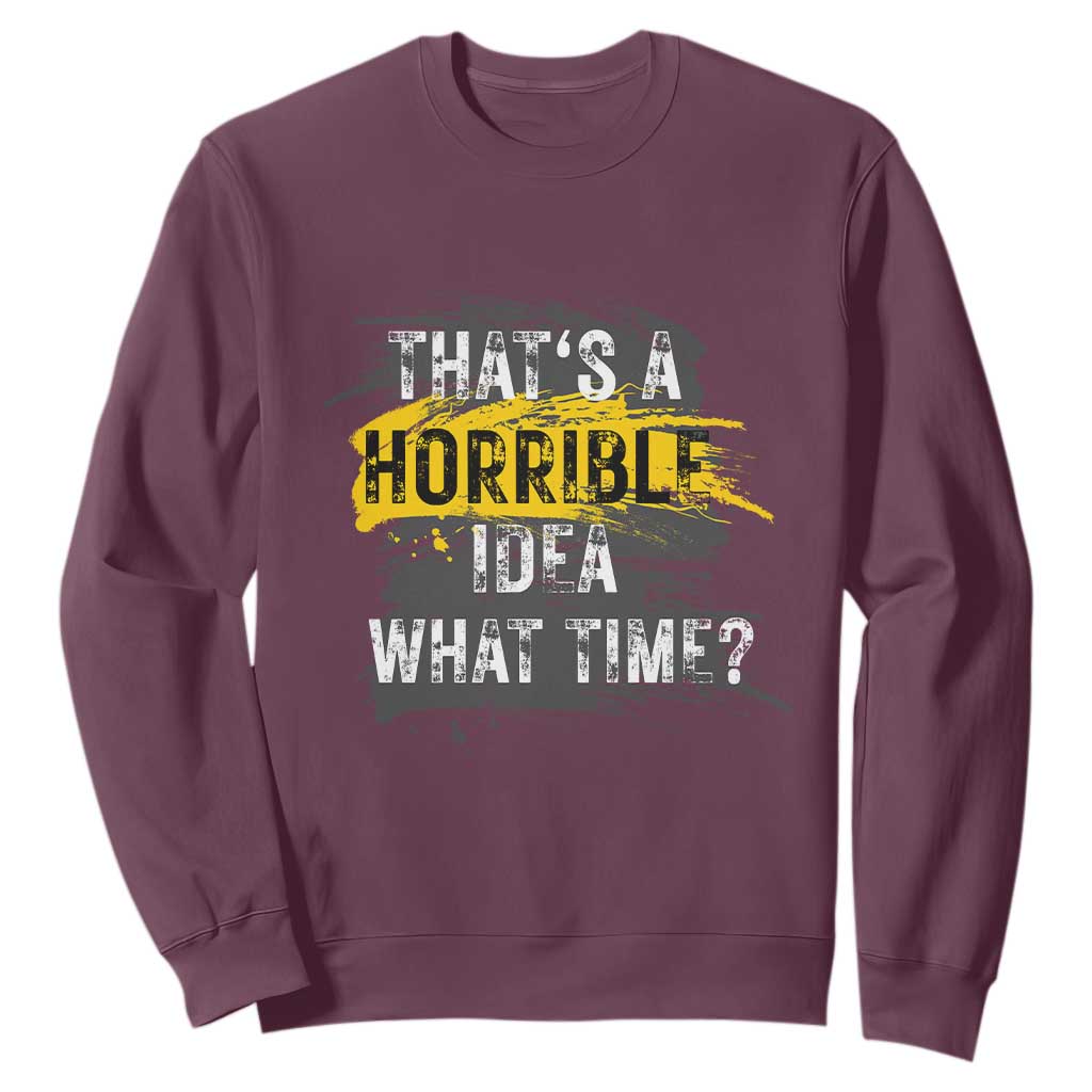Funny Sarcastic Sweatshirt That's A Horrible Idea What Time TS09 Maroon Print Your Wear