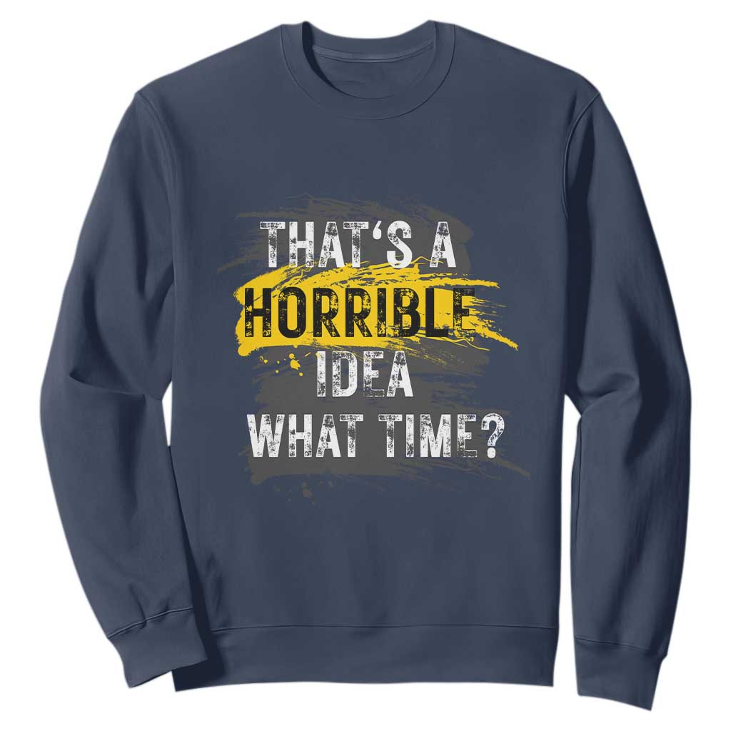 Funny Sarcastic Sweatshirt That's A Horrible Idea What Time TS09 Navy Print Your Wear