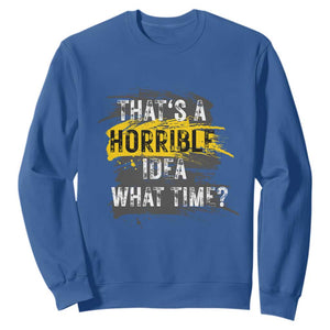 Funny Sarcastic Sweatshirt That's A Horrible Idea What Time TS09 Royal Blue Print Your Wear