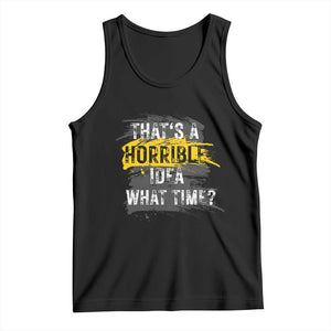 Funny Sarcastic Tank Top That's A Horrible Idea What Time TS09 Black Print Your Wear