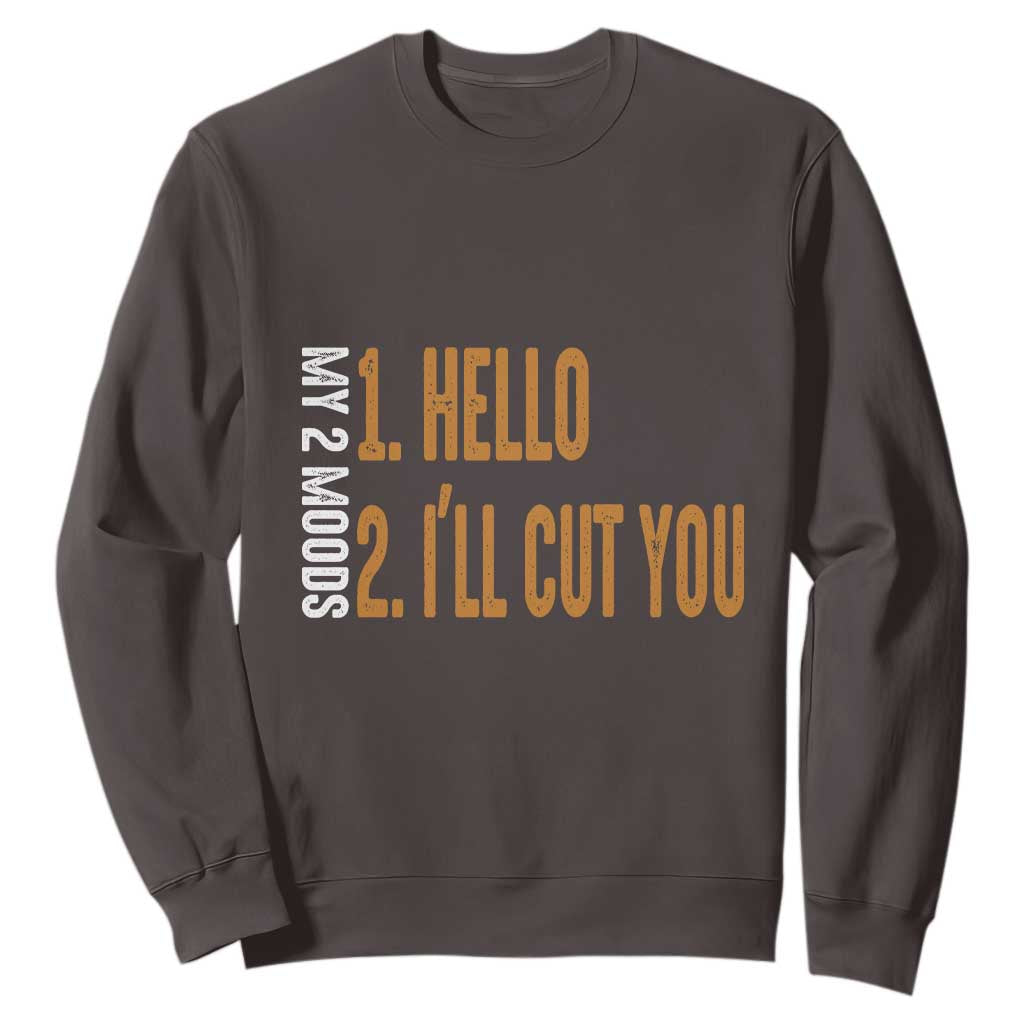 Funny My Two Moods Sweatshirt Hello And I'll Cut You TS09 Dark Chocolate Print Your Wear