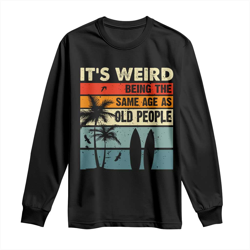 Funny It's Weird Being The Same Age As Old People Long Sleeve Shirt Birthday Retro Beach TS09 Black Print Your Wear