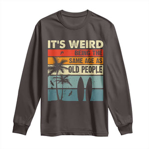 Funny It's Weird Being The Same Age As Old People Long Sleeve Shirt Birthday Retro Beach TS09 Dark Chocolate Print Your Wear