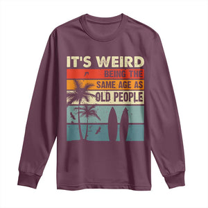 Funny It's Weird Being The Same Age As Old People Long Sleeve Shirt Birthday Retro Beach TS09 Maroon Print Your Wear