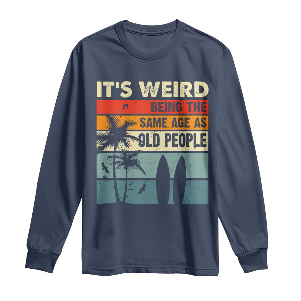 Funny It's Weird Being The Same Age As Old People Long Sleeve Shirt Birthday Retro Beach TS09 Navy Print Your Wear