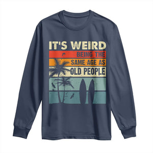 Funny It's Weird Being The Same Age As Old People Long Sleeve Shirt Birthday Retro Beach TS09 Navy Print Your Wear