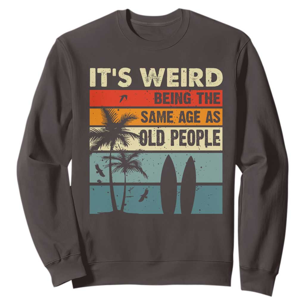 Funny It's Weird Being The Same Age As Old People Sweatshirt Birthday Retro Beach TS09 Dark Chocolate Print Your Wear