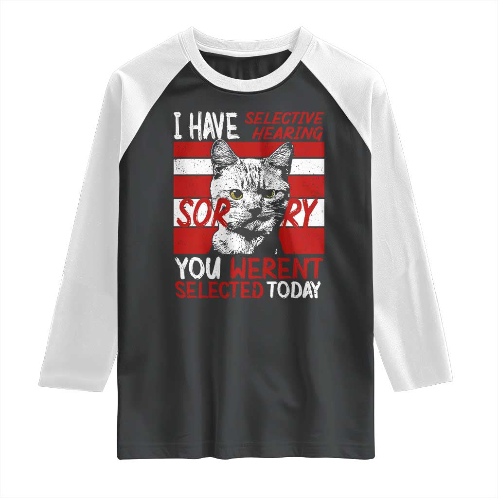 Funny Cat I Have Selective Hearing You Weren't Selected Raglan Shirt TS09 Black White Print Your Wear