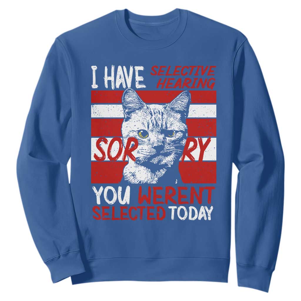 Funny Cat I Have Selective Hearing You Weren't Selected Sweatshirt TS09 Royal Blue Print Your Wear