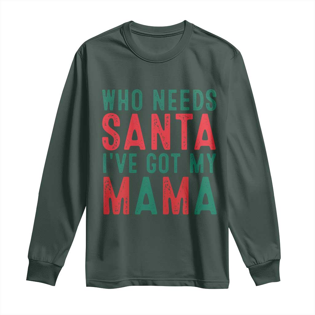 Funny Christmas Long Sleeve Shirt Who Needs Santa I've Got My Mama TS09 Dark Forest Green Print Your Wear