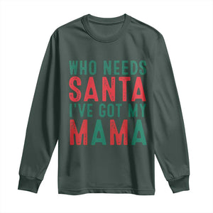 Funny Christmas Long Sleeve Shirt Who Needs Santa I've Got My Mama TS09 Dark Forest Green Print Your Wear