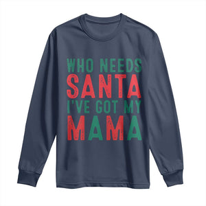 Funny Christmas Long Sleeve Shirt Who Needs Santa I've Got My Mama TS09 Navy Print Your Wear