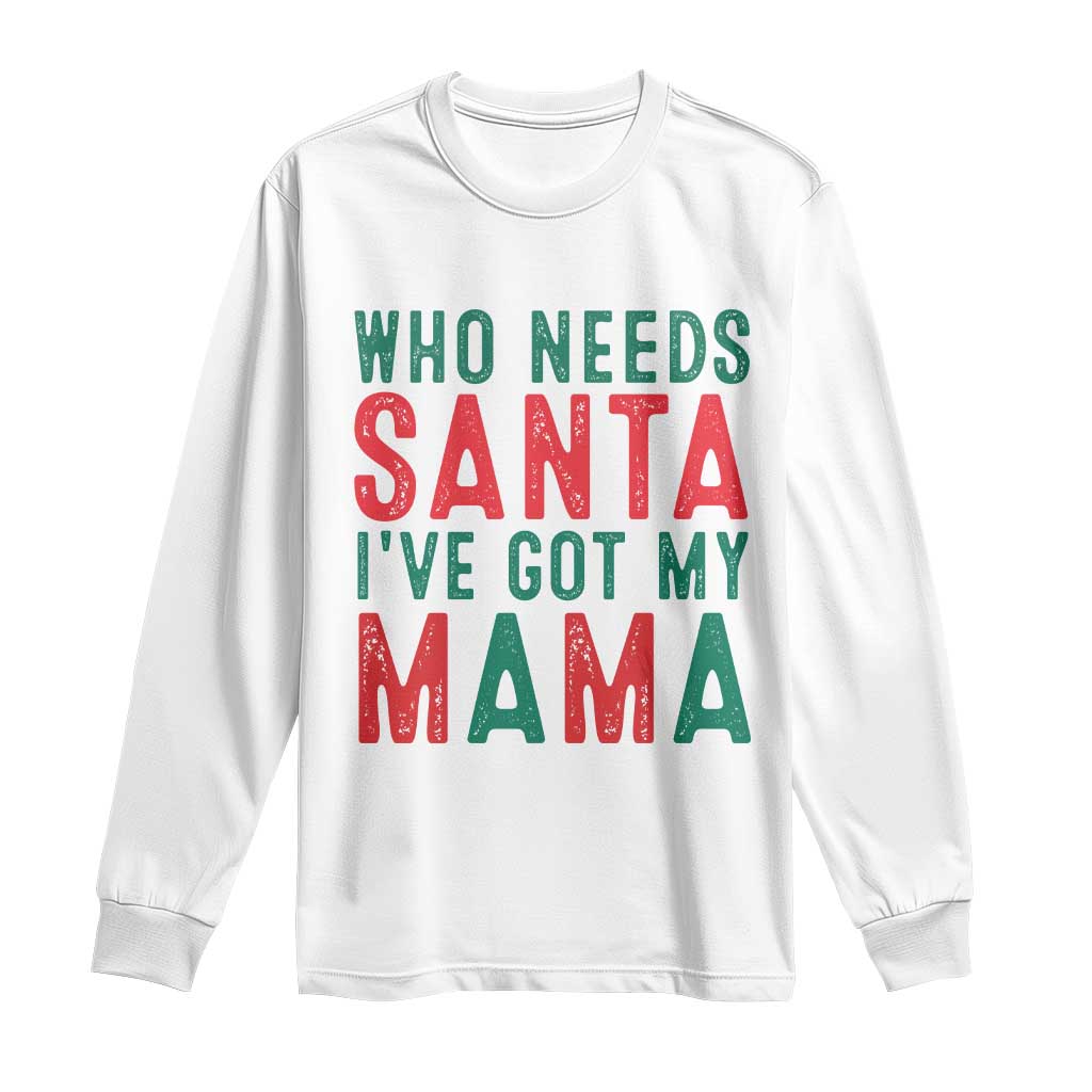 Funny Christmas Long Sleeve Shirt Who Needs Santa I've Got My Mama TS09 White Print Your Wear