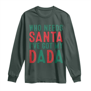 Funny Christmas Long Sleeve Shirt Who Needs Santa I've Got My Dada TS09 Dark Forest Green Print Your Wear