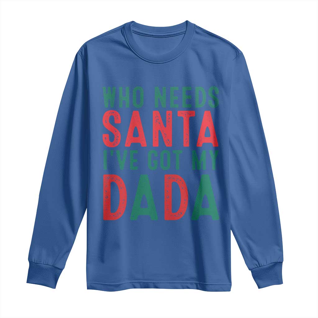 Funny Christmas Long Sleeve Shirt Who Needs Santa I've Got My Dada TS09 Royal Blue Print Your Wear