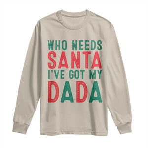 Funny Christmas Long Sleeve Shirt Who Needs Santa I've Got My Dada TS09 Sand Print Your Wear