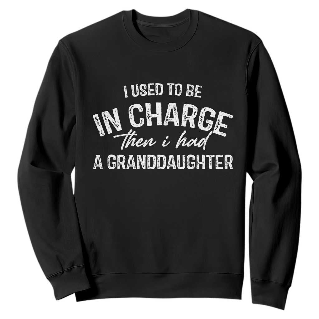 I Used To Be in Charge Then I Had A Granddaughter Sweatshirt Funny Man Saying Gag Gift Birthday Grandpa Fathers Day TS10 Black Print Your Wear