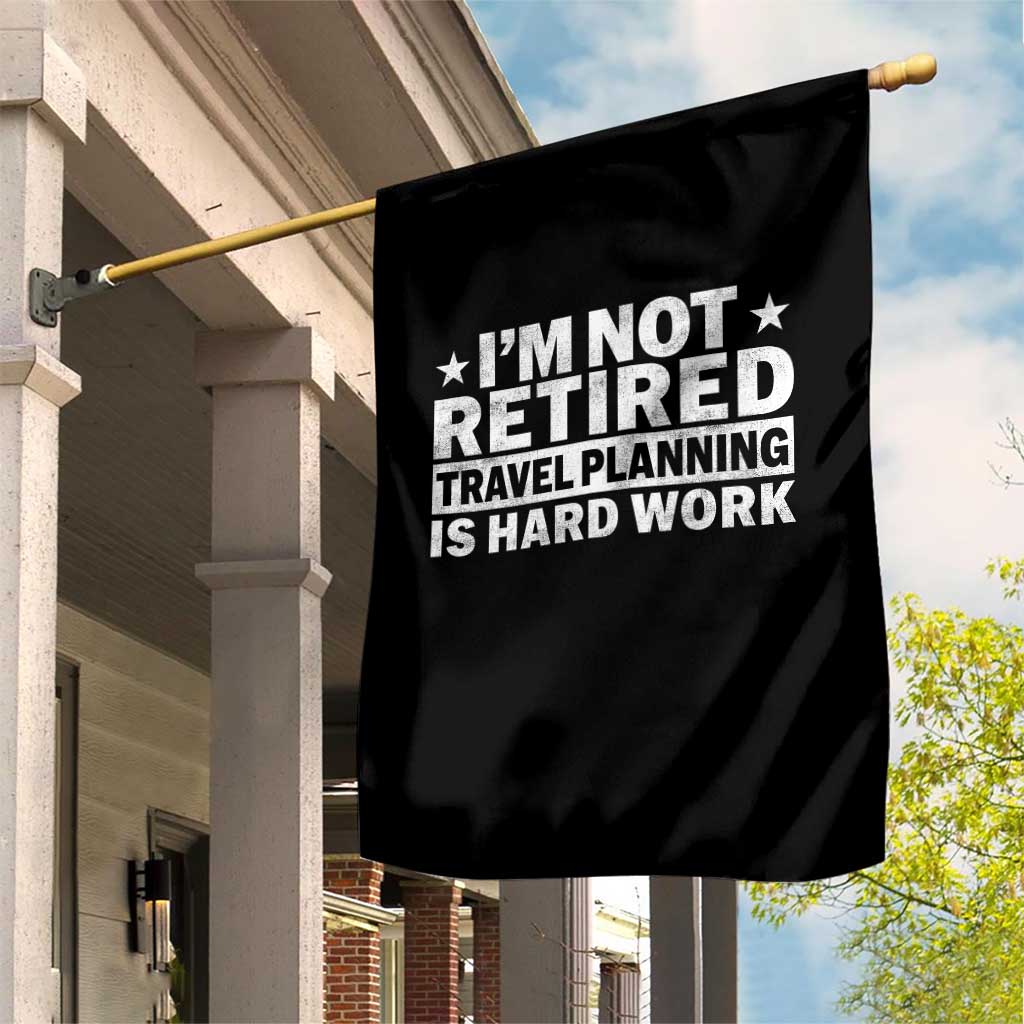 Im Not Retired Travel Planning Is Hard Work Garden Flag Funny Vacation Retirement Gift TS10 Print Your Wear
