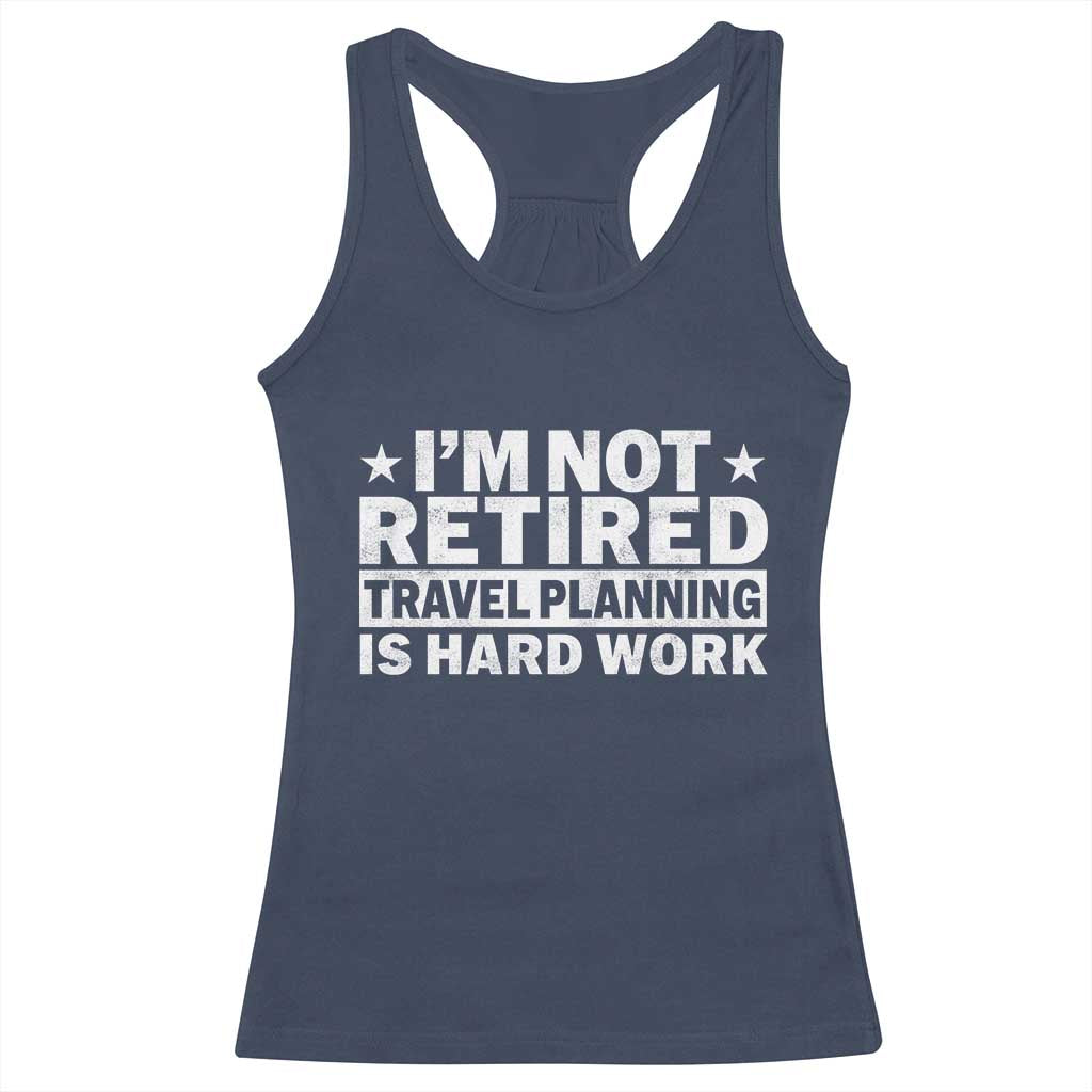 Im Not Retired Travel Planning Is Hard Work Racerback Tank Top Funny Vacation Retirement Gift TS10 Navy Print Your Wear