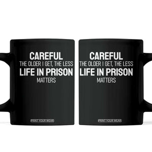 Careful The Older I Get The Less Life In Prison Matters Funny Saying Coffee Mug TS10 Black Print Your Wear