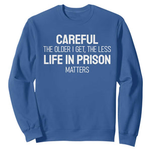 Careful The Older I Get The Less Life In Prison Matters Funny Saying Sweatshirt TS10 Royal Blue Print Your Wear