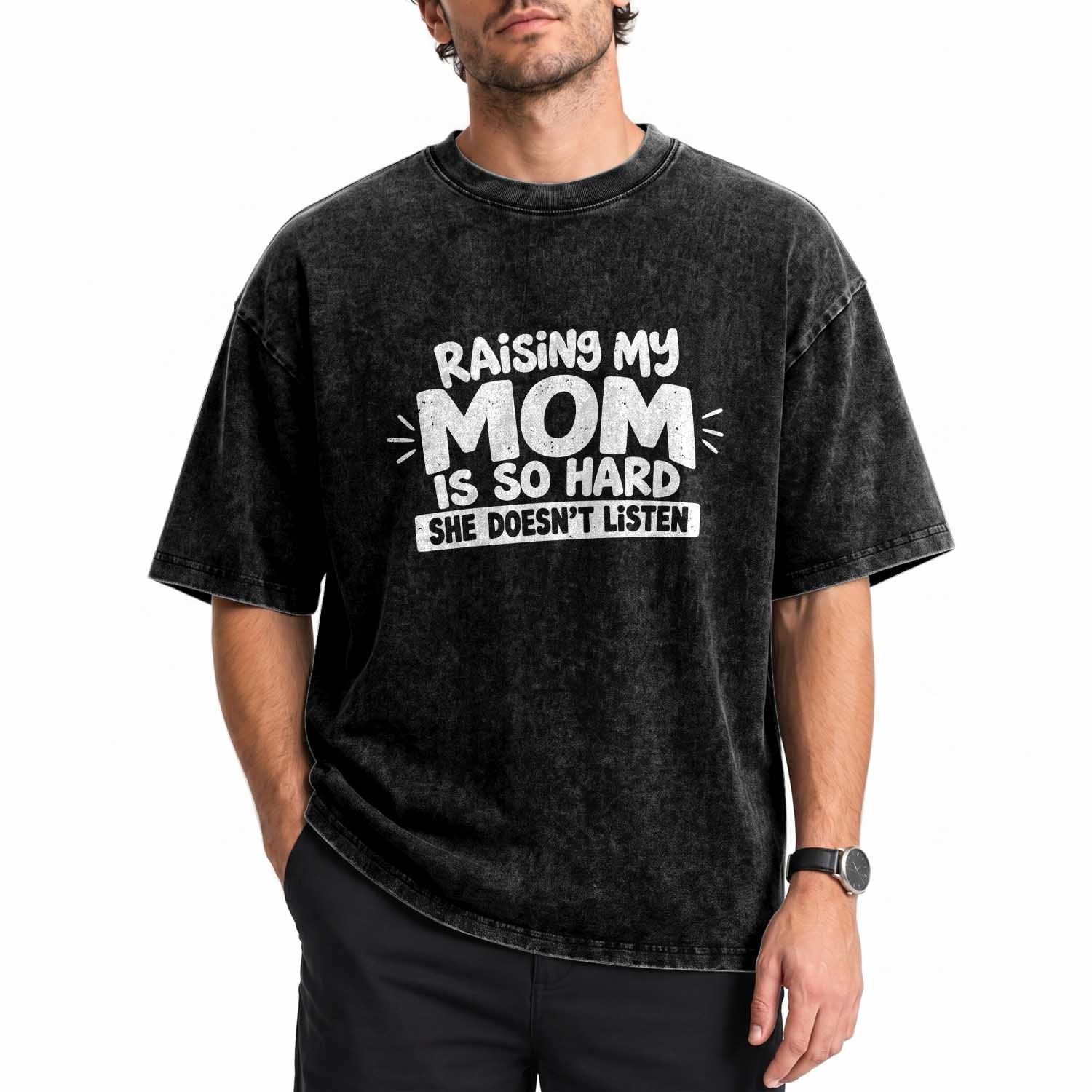 Raising My Mom Is So Hard She Does Not Listen Washed Cotton T-Shirt