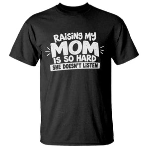 Raising My Mom Is So Hard She Does Not Listen T Shirt