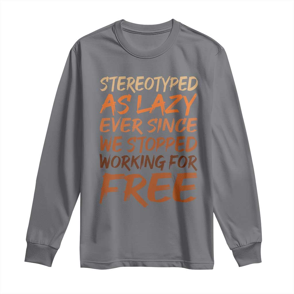 Black History Month Long Sleeve Shirt Stereotype As Lazy Since We Stop Working Free TS10 Charcoal Print Your Wear