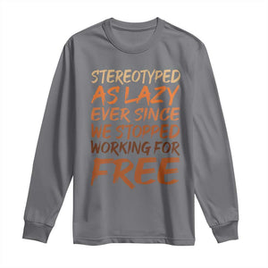 Black History Month Long Sleeve Shirt Stereotype As Lazy Since We Stop Working Free TS10 Charcoal Print Your Wear
