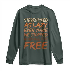 Black History Month Long Sleeve Shirt Stereotype As Lazy Since We Stop Working Free TS10 Dark Forest Green Print Your Wear