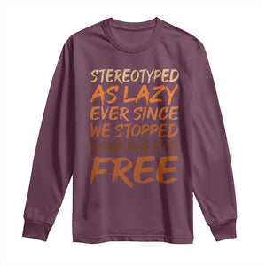 Black History Month Long Sleeve Shirt Stereotype As Lazy Since We Stop Working Free TS10 Maroon Print Your Wear