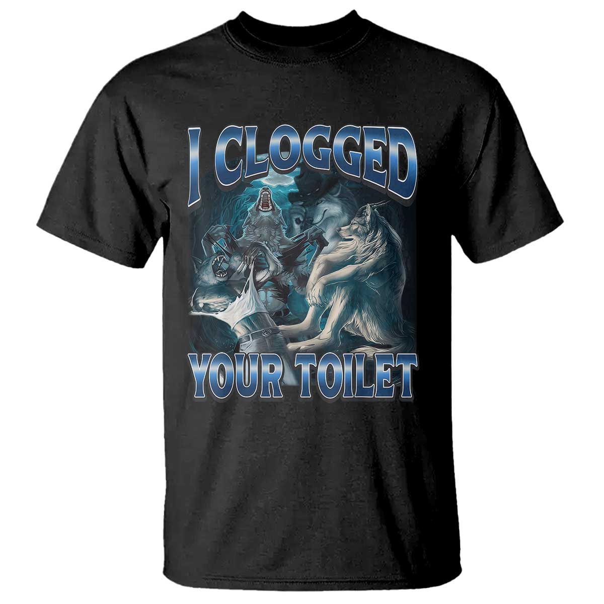 Alpha Wolf Meme T Shirt I Clogged Your Toilet Funny Unhinged Stupid Brainrot TS10 Black Print Your Wear