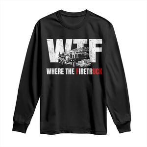 Funny Firefighter Long Sleeve Shirt WTF What The Firetruck Fireman Gift TS10 Black Print Your Wear