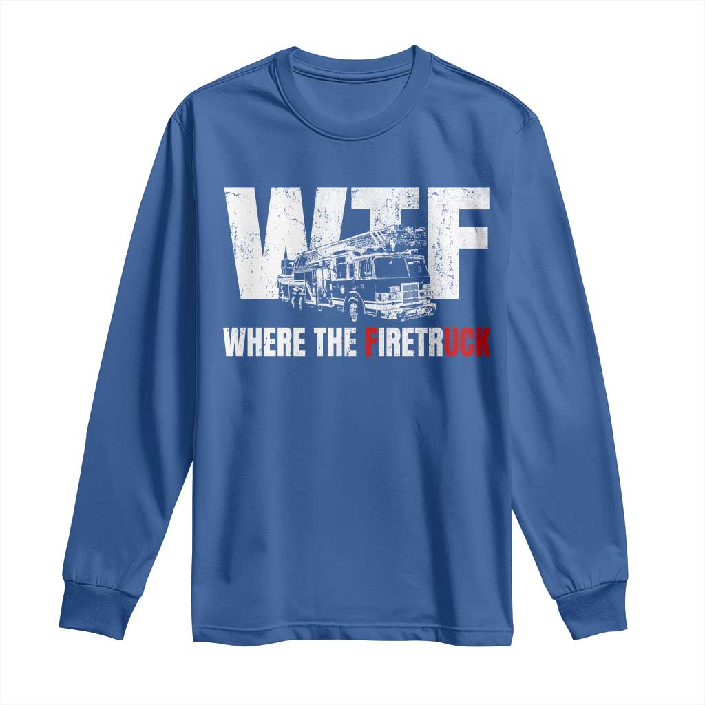 Funny Firefighter Long Sleeve Shirt WTF What The Firetruck Fireman Gift TS10 Royal Blue Print Your Wear