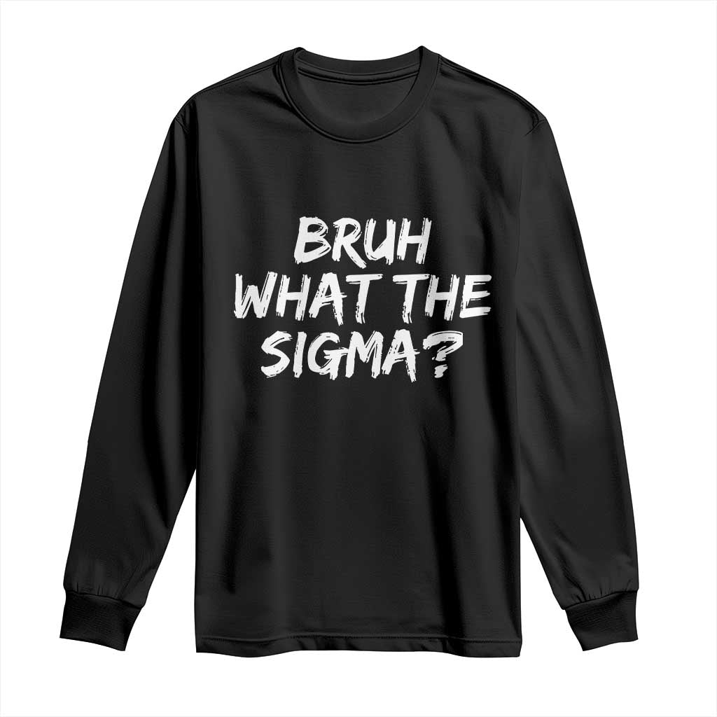 Bruh What The Sigma Long Sleeve Shirt Funny Saying Meme Genz Gen Alpha Slang TS10 Black Print Your Wear