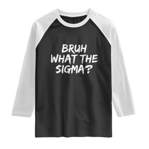 Bruh What The Sigma Raglan Shirt Funny Saying Meme Genz Gen Alpha Slang TS10 Black White Print Your Wear