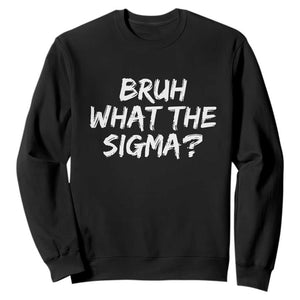 Bruh What The Sigma Sweatshirt Funny Saying Meme Genz Gen Alpha Slang TS10 Black Print Your Wear