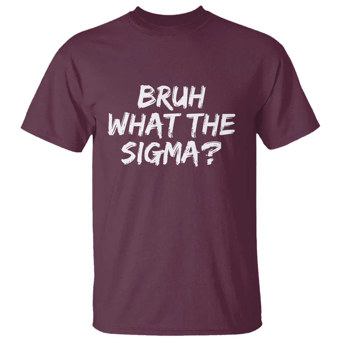 Bruh What The Sigma T Shirt Funny Saying Meme Genz Gen Alpha Slang TS10 Maroon Print Your Wear