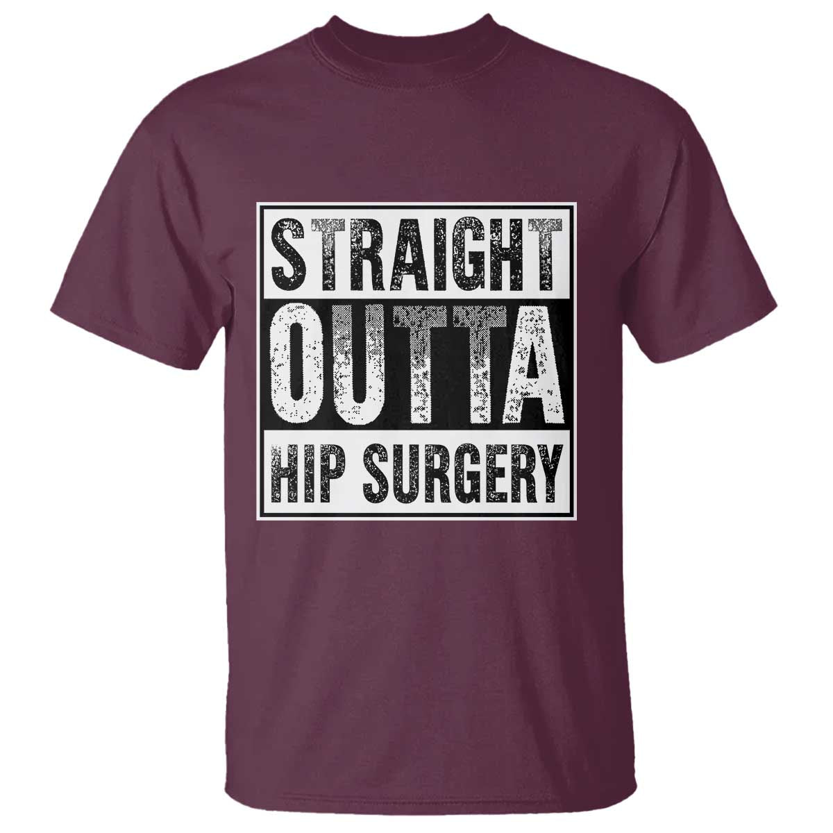Hip Replacement Recovery T Shirt Straight Outta Hip Surgery Get Well TS10 Maroon Print Your Wear