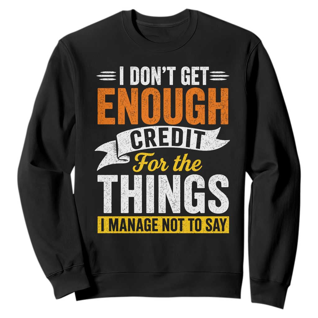 I Dont Get Enough Credit For The Things I Mange Not Say Sweatshirt Sarcastic Mean Person Adult Humor TS10 Black Print Your Wear