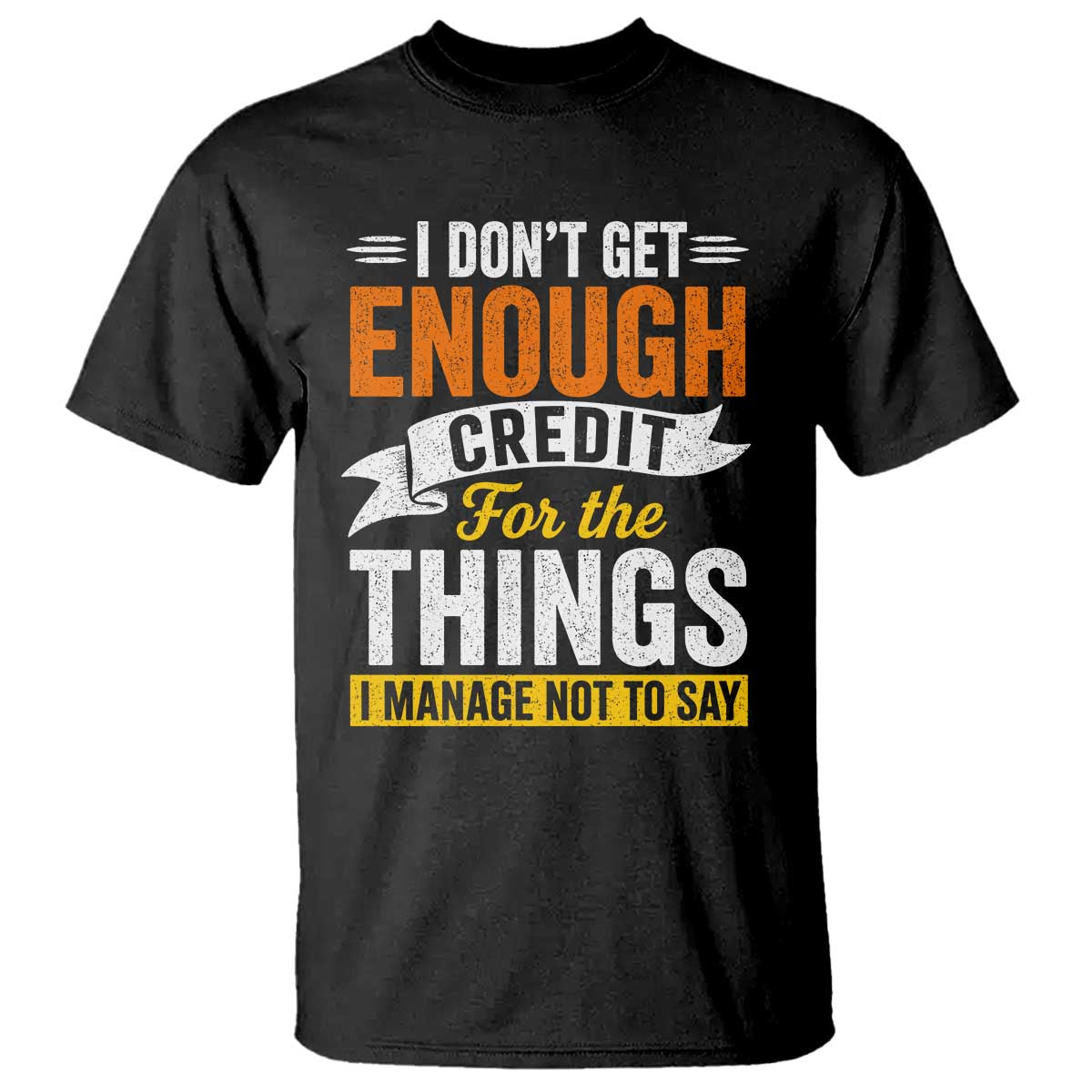 I Dont Get Enough Credit For The Things I Mange Not Say T Shirt Sarcastic Mean Person Adult Humor TS10 Black Print Your Wear