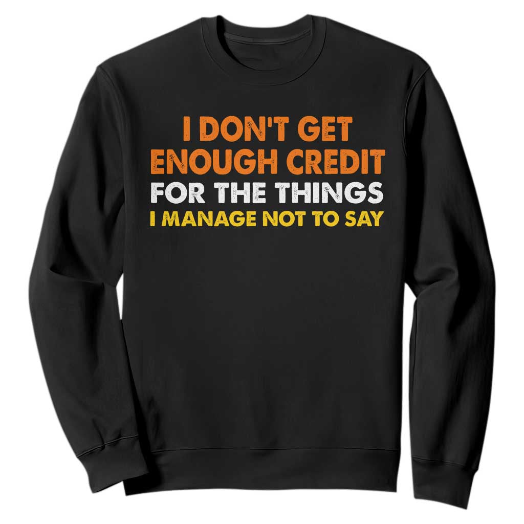 I Dont Get Enough Credit For The Things I Mange Not Say Sweatshirt Funny Mean Person Adult Humor TS10 Black Print Your Wear