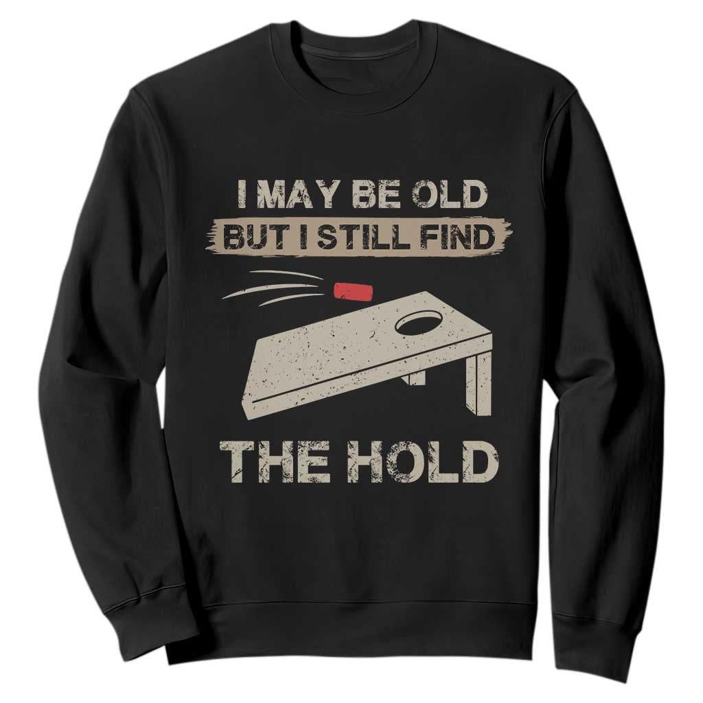 I May Be Old But I Still Find The Hole Cornhole Sweatshirt Funny Old Man Saying TS10 Black Print Your Wear